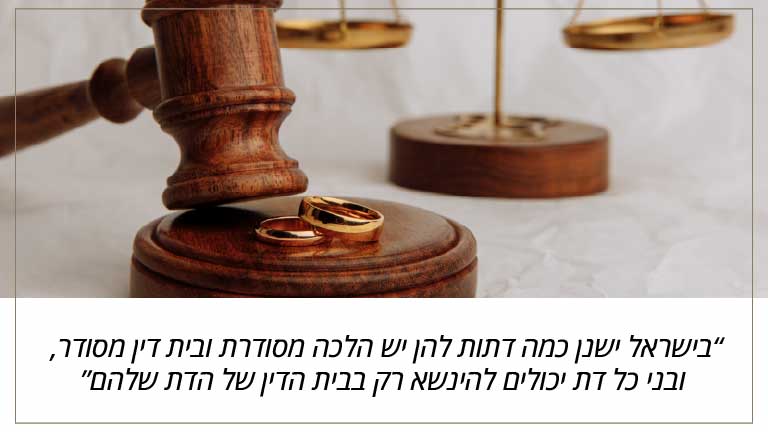 בישראל ישנן כמה דתות להן יש הלכה מסודרת ובית דין מסודר, ובני כל דת יכולים להינשא רק בבית הדין של הדת שלהם