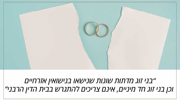 בני זוג מדתות שונות שנישאו בנישואין אזרחיים וכן בני זוג חד מיניים, אינם צריכים להתגרש בבית הדין הרבני